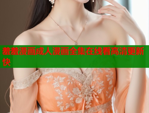 羞羞漫画成人漫画全集在线看高清更新快  第1张