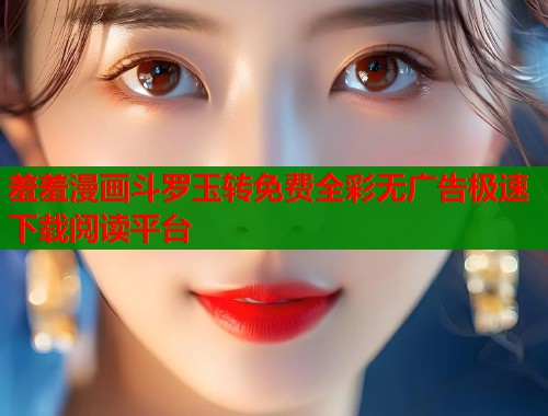 羞羞漫画斗罗玉转免费全彩无广告极速下载阅读平台  第2张