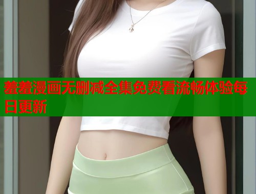 羞羞漫画无删减全集免费看流畅体验每日更新  第1张