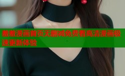 羞羞漫画首页无删减免费看高清漫画极速更新体验