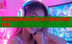羞羞漫画邪恶动态图全彩无删减在线看神器