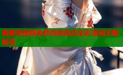 羞羞漫画网免费阅读高清全彩漫画无限畅享