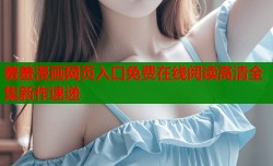 羞羞漫画网页入口免费在线阅读高清全集新作速递