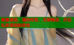 羞羞漫画，懂你所需，无限畅读，开启私密漫画新体验