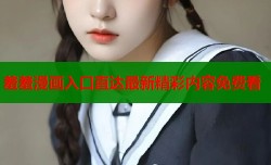羞羞漫画入口直达最新精彩内容免费看
