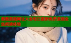 羞羞漫画网址大全每日更新免费漫画全集阅读体验