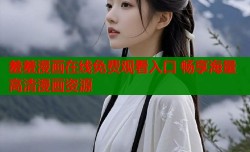 羞羞漫画在线免费观看入口 畅享海量高清漫画资源