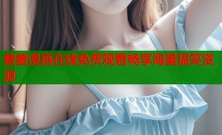 羞羞漫画在线免费观看畅享海量搞笑资源