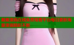 羞羞漫画在线免费观看平台每日更新海量漫画精彩不断