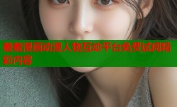 羞羞漫画动漫人物互动平台免费试阅精彩内容