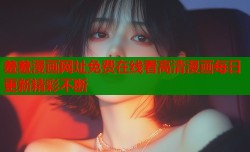 羞羞漫画网址免费在线看高清漫画每日更新精彩不断