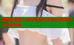羞羞的漫画大全极速更新畅享独家腐漫与互动体验