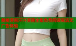 羞羞漫画汗汗漫画全集免费阅读高清无广告体验