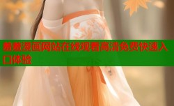 羞羞漫画网站在线观看高清免费快速入口体验
