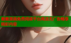 羞羞漫画免费阅读平台高清无广告畅享精彩内容