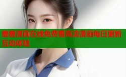 羞羞漫画在线免费看高清漫画每日更新互动体验