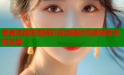 羞羞漫画歪歪精彩连载随时阅读畅享无限乐趣