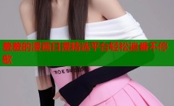 羞羞的漫画日漫精选平台轻松追番不停歇
