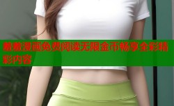 羞羞漫画免费阅读无限金币畅享全彩精彩内容