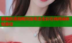羞羞的漫画网页版高清全彩在线阅读体验最佳
