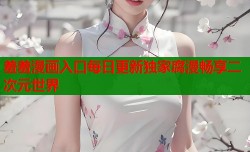 羞羞漫画入口每日更新独家腐漫畅享二次元世界