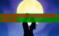 羞羞漫画免费阅读平台每日更新畅享海量精彩漫画