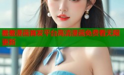 羞羞漫画首发平台高清漫画免费看无限更新