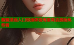 羞羞漫画入口极速体验海量高清漫画免费看