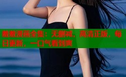 羞羞漫画全集：无删减，高清正版，每日更新，一口气看到爽