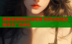 羞羞漫画网站在线观看 免费全集高清畅享无广告体验