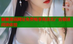 羞羞漫画网址免费畅享高清无广告极速阅读体验
