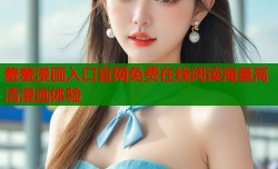 羞羞漫画入口官网免费在线阅读海量高清漫画体验