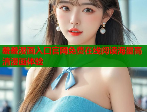 羞羞漫画入口官网免费在线阅读海量高清漫画体验  第1张
