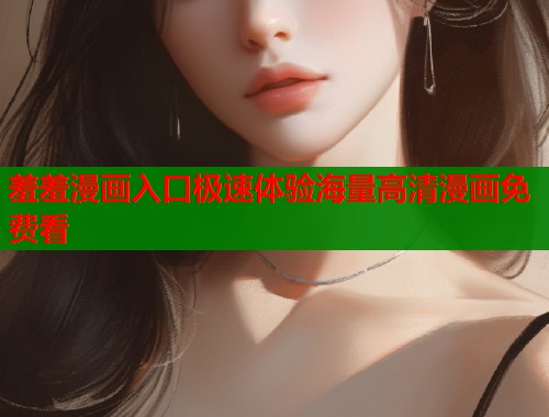 羞羞漫画入口极速体验海量高清漫画免费看  第1张