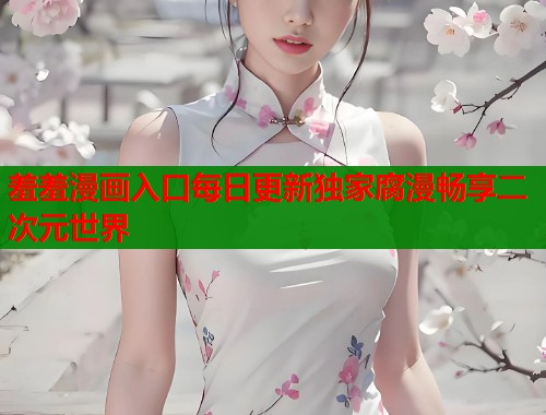 羞羞漫画入口每日更新独家腐漫畅享二次元世界  第1张