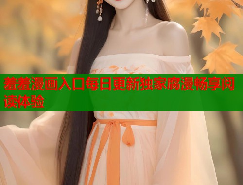 羞羞漫画入口每日更新独家腐漫畅享阅读体验  第1张
