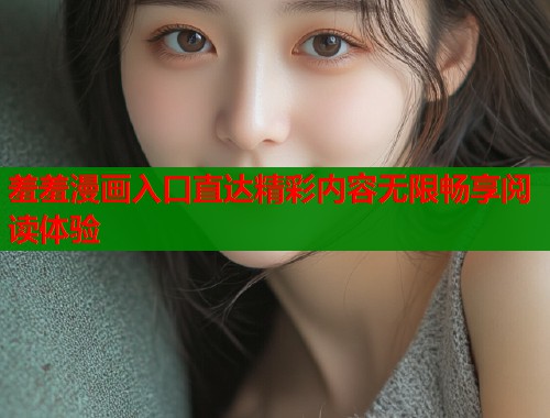 羞羞漫画入口直达精彩内容无限畅享阅读体验  第1张