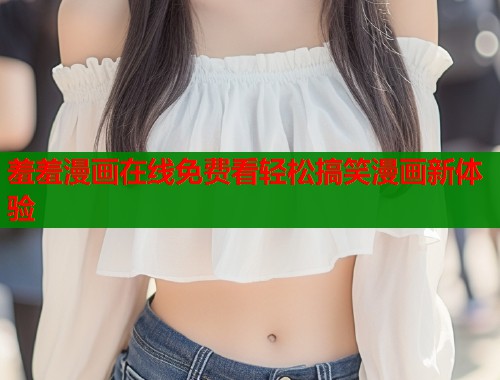 羞羞漫画在线免费看轻松搞笑漫画新体验  第2张