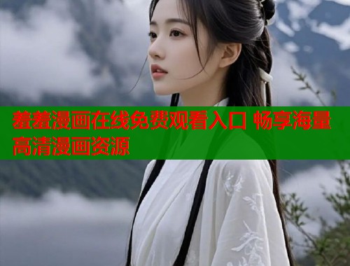 羞羞漫画在线免费观看入口 畅享海量高清漫画资源  第1张