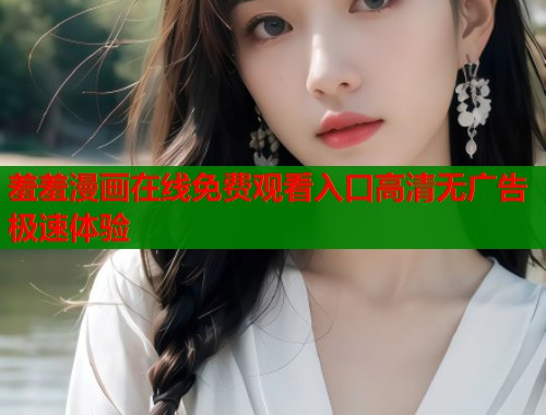 羞羞漫画在线免费观看入口高清无广告极速体验  第2张