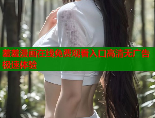 羞羞漫画在线免费观看入口高清无广告极速体验  第1张