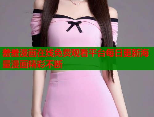羞羞漫画在线免费观看平台每日更新海量漫画精彩不断  第1张