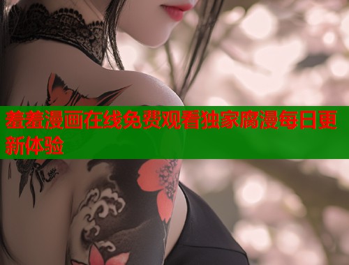 羞羞漫画在线免费观看独家腐漫每日更新体验  第1张