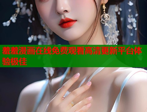 羞羞漫画在线免费观看高清更新平台体验极佳  第1张