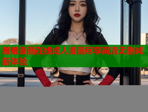 羞羞漫画在线成人漫画尽享高清无删减新体验  第1张