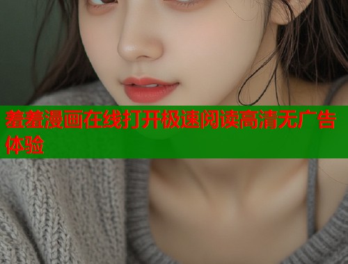 羞羞漫画在线打开极速阅读高清无广告体验  第1张