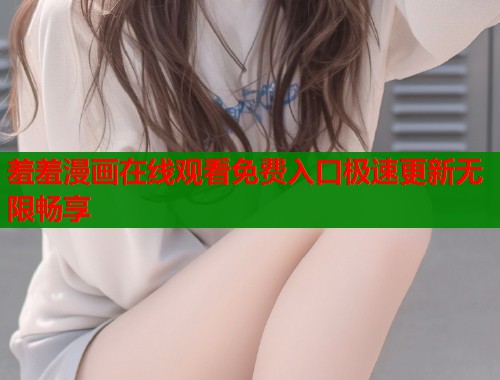 羞羞漫画在线观看免费入口极速更新无限畅享  第1张