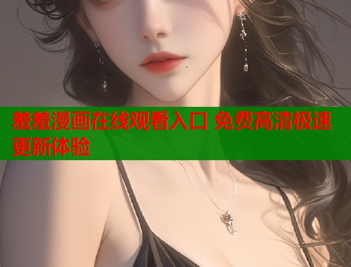 羞羞漫画在线观看入口 免费高清极速更新体验  第2张