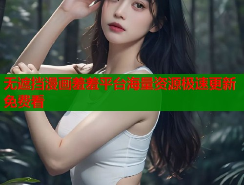 无遮挡漫画羞羞平台海量资源极速更新免费看  第1张