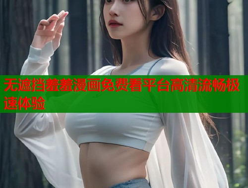 无遮挡羞羞漫画免费看平台高清流畅极速体验  第2张